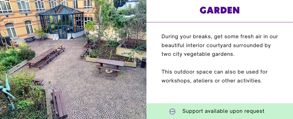Our garden is an oase of calm in the heart of Brussels. You can use it o get some fresh air during breaks, or you can rent it for workshops or ateliers.